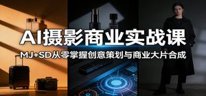 AI摄影商业实战课：MJ+SD从零掌握创意策划与商业大片合成-资源站