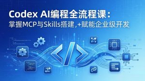 Codex AI编程全流程课：模块化教学+双项目实战，掌握MCP与Skills搭建，赋能企业级开发-资源站