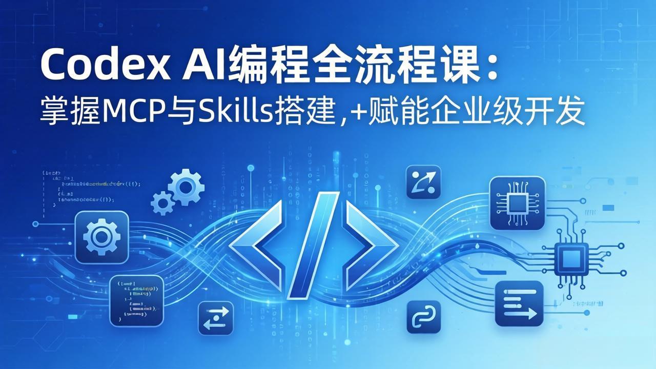 Codex AI编程全流程课：模块化教学+双项目实战，掌握MCP与Skills搭建，赋能企业级开发-资源站