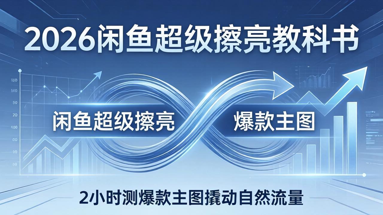 2026闲鱼超级擦亮教科书：底层逻辑出价×转化率，2小时测爆款主图撬动自然流量-资源站