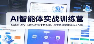 AI智能体实战训练营:Coze+Dify+FastGpt多平台实操,从零搭建智能体与工作流-资源站
