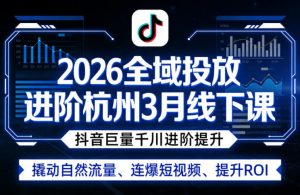 2026全域投放进阶杭州3月线下课,抖音巨量千川进阶提升,撬动自然流量、连爆短视频、提升ROI-资源站