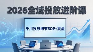 2026全域投放进阶课:杭州线下3天实战,千川投放细节SOP+复盘,撬动自然流量-资源站