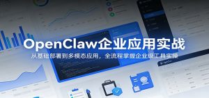 OpenClaw企业应用实战:从基础部署到多模态应用,全流程掌握企业级工具实操-资源站