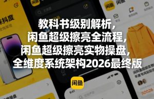 教科书级别解析，闲鱼超级擦亮全流程，闲鱼超级擦亮实物操盘，全维度系统架构2026最终版-资源站
