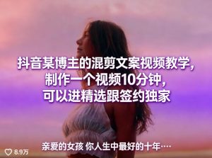 抖音某博主的混剪文案视频教学，制作一个视频10分钟，可以进精选跟签约独家-资源站