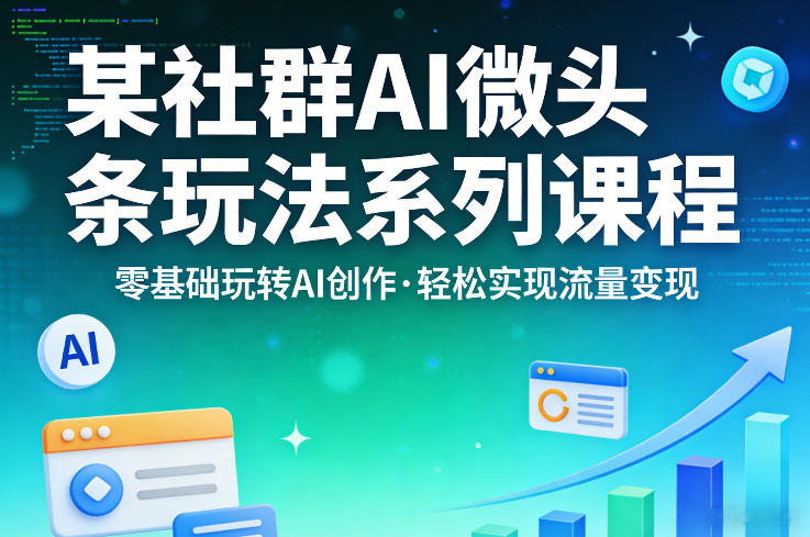 某社群的AI微头条玩法系列课程，零基础玩转AI创作，轻松实现流量变现-资源站