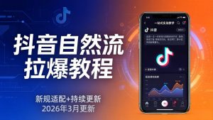 抖音自然流拉爆教程：新规适配+持续更新，话术+投放+起号一站式实战教学(更新26年3月-资源站