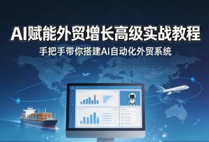 AI赋能外贸增长高级实战教程，手把手带你搭建AI自动化外贸系统-资源站