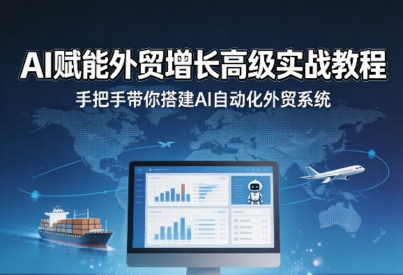 AI赋能外贸增长高级实战教程，手把手带你搭建AI自动化外贸系统-资源站