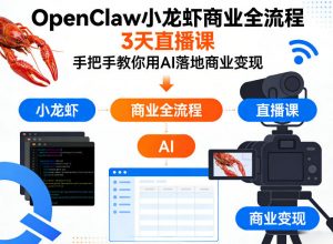 OpenClaw小龙虾商业全流程3天直播课，手把手教你用AI落地商业变现-资源站