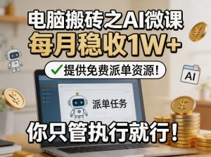 电脑搬砖之AI微课,每月稳收1W+,提供免费派单资源!你只管执行就行-资源站