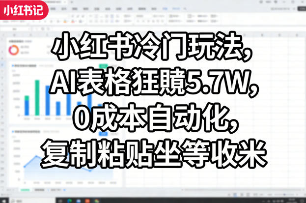 小红书冷门玩法，AI表格狂賺5.7W，0成本自动化，复制粘贴坐等收米-资源站