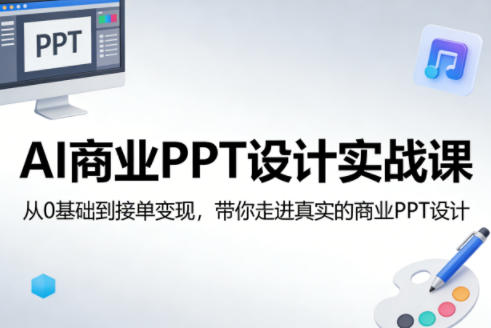 AI商业PPT设计实战课，从0基础到接单变现，带你走进真实的商业PPT设计-资源站