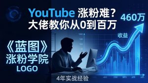 YouTube 涨粉难?《蓝图涨粉学院》:4 年赚 460 万的大佬教策略,从0到百万有路径!-资源站