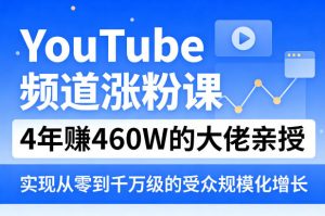 YouTube频道涨粉课,4年賺460W的大佬亲授,实现从零到千万级的受众规模化增长-资源站