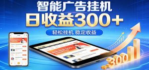 2026智能广告挂机项目，单机日入轻松变现，零门槛AI自动运行，闲时赚零花钱-资源站