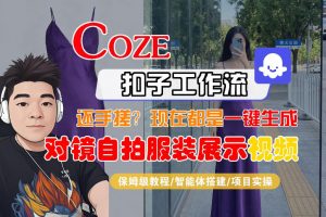 Coze智能体工作流一键生成“对镜自拍服装展示“短视频,全流程保姆级教学-资源站