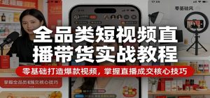 全品类短视频直播带货实战教程:零基础打造爆款视频,掌握直播成交核心技巧-资源站