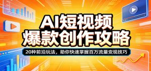 AI短视频爆款创作攻略：20种前沿玩法，助你快速掌握百万流量变现技巧-资源站