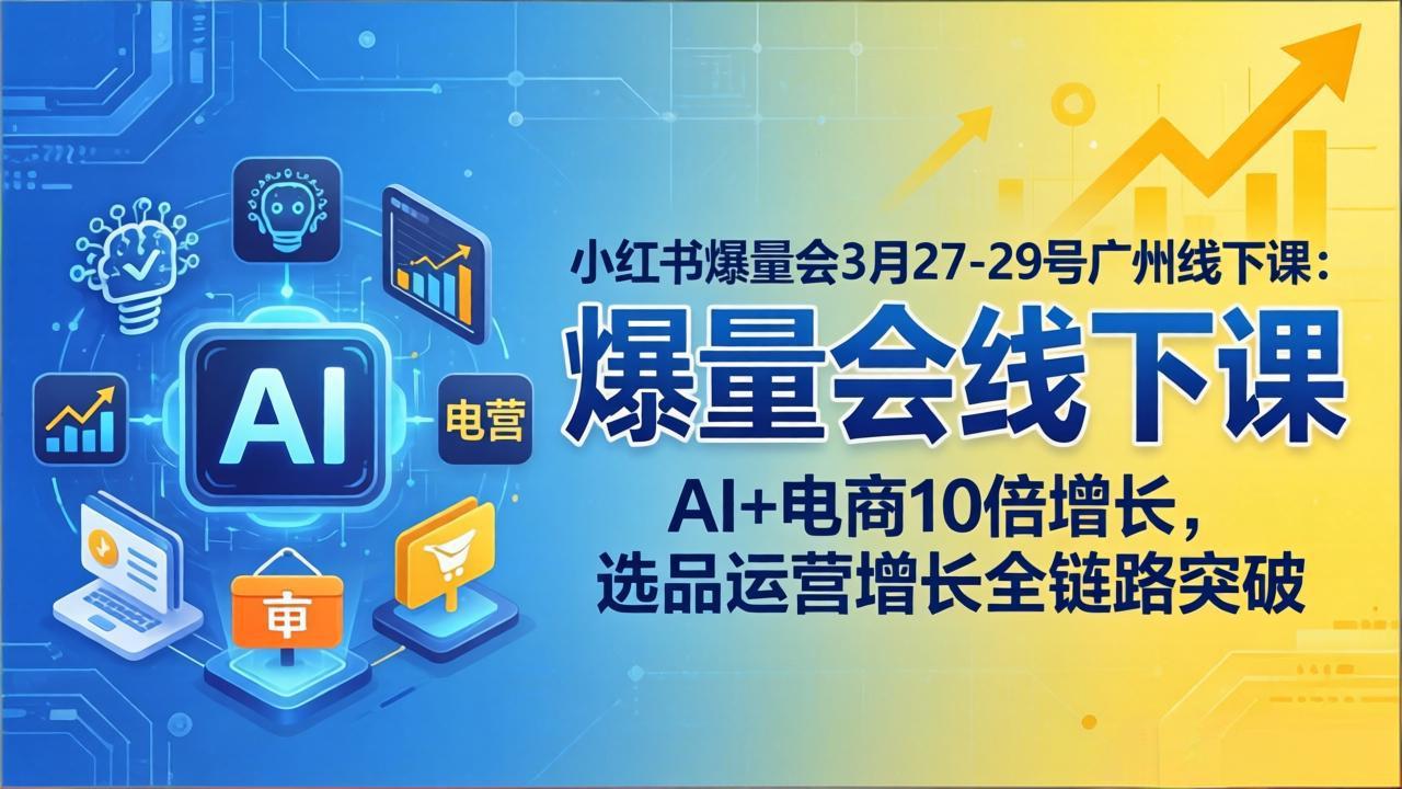 小红书爆量会3月27-29号广州线下课：AI+电商10倍增长，选品运营增长全链路突破-资源站