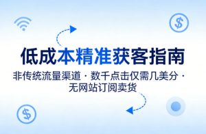 低成本精准获客指南,用非传统流量渠道,实现数千点击仅需几美分,不用网站也能搞订阅卖货-资源站