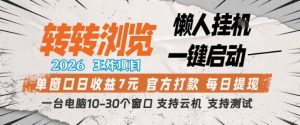 转转浏览2026，王炸项目，懒人挂G一键启动，单窗口日收益7米，一台电脑10-30个窗口，支持云机【揭秘】-资源站