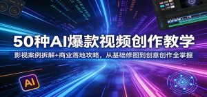 50种AI爆款视频创作教学:影视案例拆解+商业落地攻略,从基础修图到创意创作全掌握-资源站