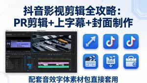 抖音影视剪辑全攻略:PR剪辑+上字幕+封面制作,配套音效字体素材包直接套用-资源站