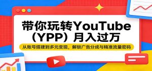 带你玩转YouTube(YPP)月入过万:从账号搭建到多元变现,解锁广告分成与精准流量密码-资源站