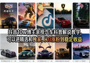 抖音10w博主亲授汽车科普解说教学,可以进精选和独家,从0涨粉到稳定收益(详细视频课程+1T素材)-资源站