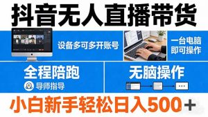 抖音无人直播带货 一台电脑即可操作 可多开账号 无脑操作 全程陪跑 新手小白轻松 日入500+-资源站