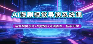 AI漫剧视觉导演系统课：运营视觉设计+MJ教程+分镜脚本，新手可学-资源站