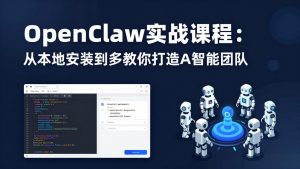 OpenClaw实战课程：从本地安装到多Agent协同，手把手教你打造AI智能团队-资源站
