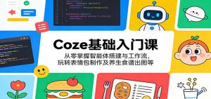 Coze基础入门课：从零掌握智能体搭建与工作流，玩转表情包制作及养生食谱出图等-资源站