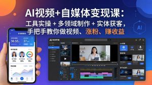 AI视频+自媒体变现课：工具实操 + 多领域制作 + 实体获客，手把手教你做视频、涨粉、赚收益-资源站