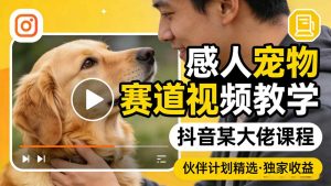 感人宠物赛道视频教学，抖音某大佬课程，可做伙伴计划精选独家收益-资源站