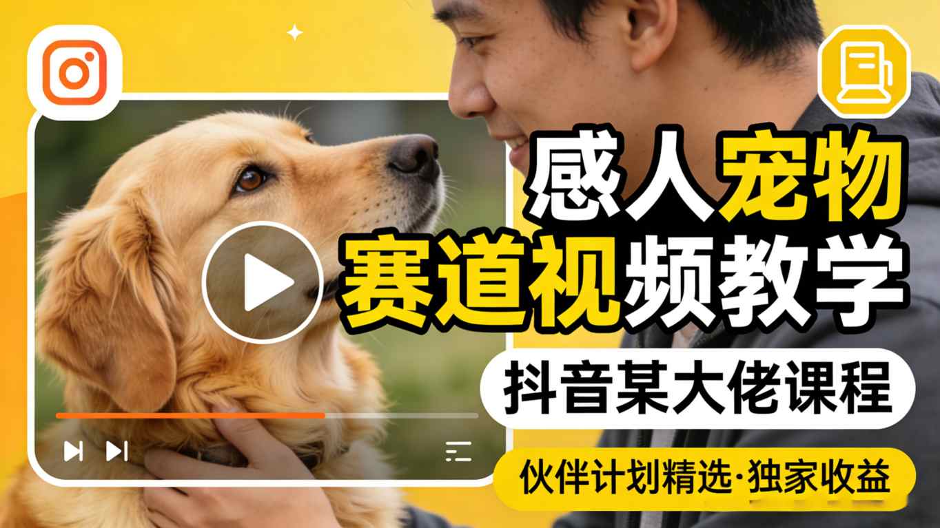 感人宠物赛道视频教学，抖音某大佬课程，可做伙伴计划精选独家收益-资源站