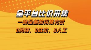 全平台比价采集，一个稳定的数据采集项目，区别于传统的玩法不风控，零成本操作【揭秘】-资源站