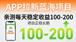 APP拉新蓝海项目，亲测每天稳定收益100-200，项目正规长期-资源站