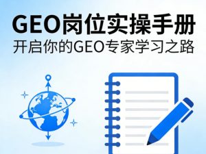 GEO岗位实操手册，开启你的GE0专家学习之路-资源站