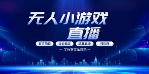 无人小游戏直播:0基础也能做的轻资产副业,解锁无人直播盈利新玩法,轻松月入1W+【揭秘】-资源站