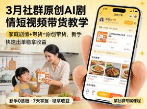 3月某社群原创AI剧情短视频带货教学,家庭剧情+带货=原创带货,新手也能快速出单稳拿收益-资源站