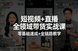 短视频+直播全领域带货实战课,零基础速成+全链路教学(更新04月)-资源站
