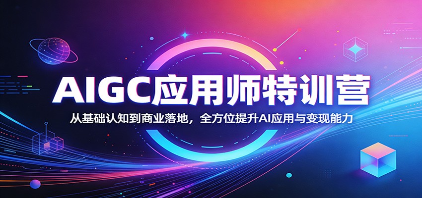 AIGC应用师特训营:从基础认知到商业落地,全方位提升AI应用与变现能力-资源站
