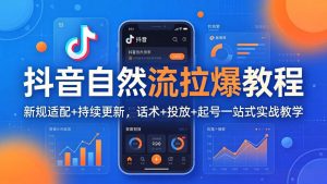 抖音自然流拉爆教程:新规适配+持续更新,话术+投放+起号一站式实战教学(更新26年4月-资源站