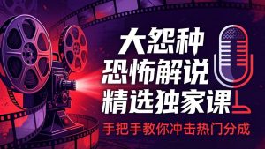 大怨种恐怖解说精选独家课：电影下载+文案配音+片头封面，手把手教你冲击热门分成-资源站