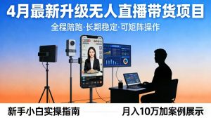 4月最新升级 无人直播 带货 全程陪跑 长期稳定 可矩阵 每天半小时新手小白实操月入 十万-资源站