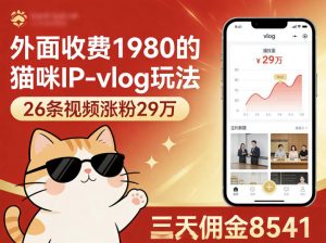 外面收费1980的猫咪IP-vlog玩法，26条视频涨粉29W，三天佣金8541-资源站