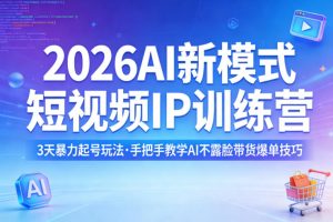 2026AI新模式短视频IP训练营,3天暴力起号玩法,手把手教学AI不露脸带货爆单技巧(更新)-资源站